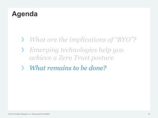 © 2012 Forrester Research, Inc. Reproduction Prohibited
Agenda
What are the implications of “BYO”?
Emerging technologies help you
achieve a Zero Trust posture
What remains to be done?
24
 