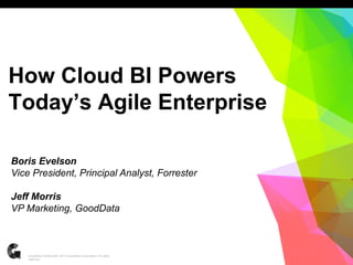1GoodData Confidential. 2013 GoodData Corporation. All rights
reserved.
How Cloud BI Powers
Today’s Agile Enterprise
Boris Evelson
Vice President, Principal Analyst, Forrester
Jeff Morris
VP Marketing, GoodData
 
