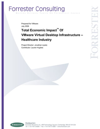 Prepared for VMware
July 2008
                                     TM
Total Economic Impact Of
VMware Virtual Desktop Infrastructure –
Healthcare Industry
Project Director: Jonathan Lipsitz
Contributor: Lauren Hughes
 