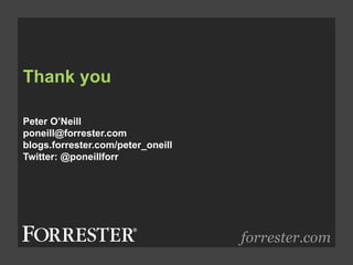 Thank you
forrester.com
Peter O’Neill
poneill@forrester.com
blogs.forrester.com/peter_oneill
Twitter: @poneillforr
 