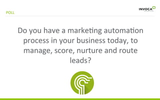 POLL	
  

Do	
  you	
  have	
  a	
  marke3ng	
  automa3on	
  
process	
  in	
  your	
  business	
  today,	
  to	
  
manage...