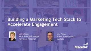 Building a Marketing Tech Stack to
Accelerate Engagement
Lori Wizdo
VP & Principal Analyst
Forrester Research
Lou Pelosi
Sr Dir, LaunchPoint
Marketo
 