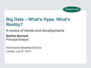 Big Data – What’s Hype, What’s
Reality?
Martha Bennett
Principal Analyst
Hortonworks Breakfast Seminar
London, July 9th, 2013
A review of trends and developments
 