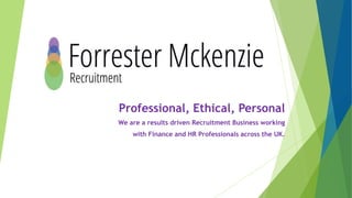 Professional, Ethical, Personal
We are a results driven Recruitment Business working
with Finance and HR Professionals across the UK.
 