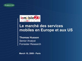 March 10, 2009 - Paris Thomas Husson Senior Analyst Forrester Research Le marché des services mobiles en Europe et aux US 