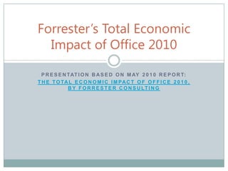 Presentation based on may 2010 report:  the total economic impact of Office 2010, by Forrester consulting Forrester’s Total Economic Impact of Office 2010 