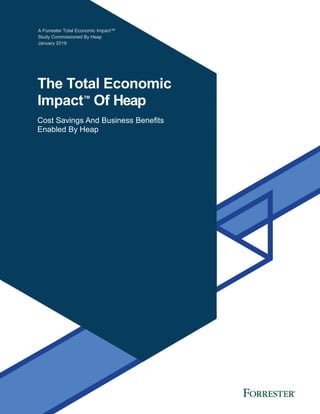 A Forrester Total Economic Impact™
Study Commissioned By Heap
January 2019
The Total Economic
Impact™
Of Heap
Cost Savings And Business Benefits
Enabled By Heap
 