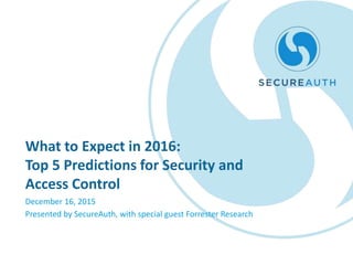 What to Expect in 2016:
Top 5 Predictions for Security and
Access Control
December 16, 2015
Presented by SecureAuth, with special guest Forrester Research
 