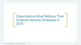 © 2015 Forrester Research, Inc. Reproduction Prohibited 15
Organizations Must Refocus Their
Endpoint Security Strategies In
2015
 