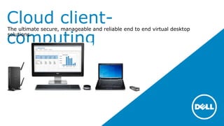 Cloud client-
computing
The ultimate secure, manageable and reliable end to end virtual desktop
solutions.
 