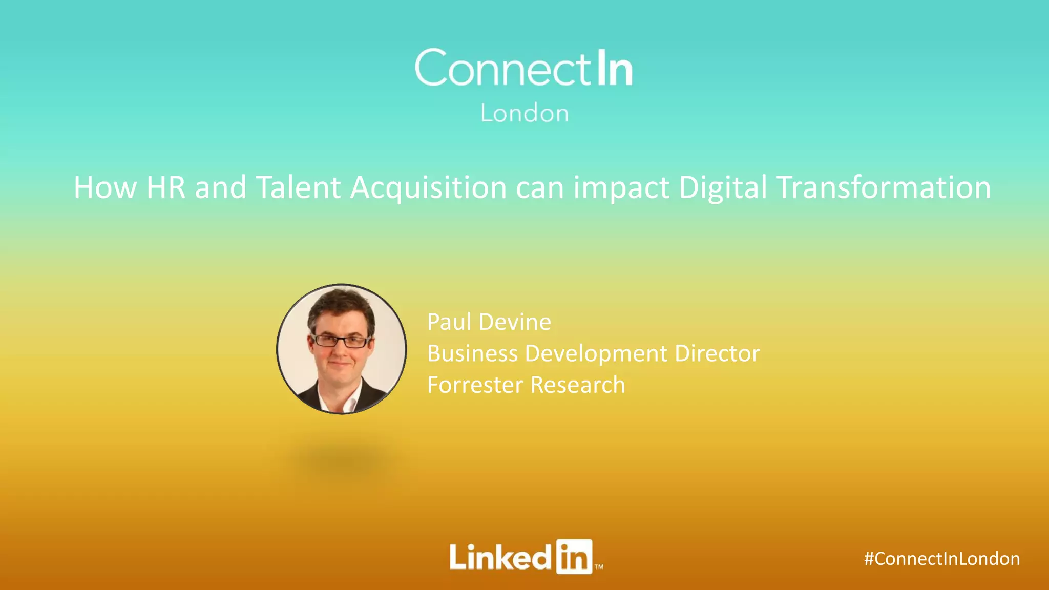 #ConnectInLondon
How HR and Talent Acquisition can impact Digital Transformation
Paul Devine
Business Development Director
Forrester Research
 