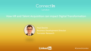 #ConnectInLondon
How HR and Talent Acquisition can impact Digital Transformation
Paul Devine
Business Development Director
Forrester Research
 