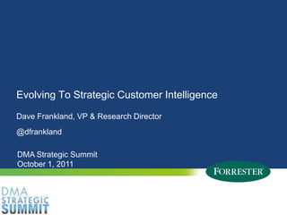 Evolving To Strategic Customer Intelligence Dave Frankland, VP & Research Director @dfrankland DMA Strategic Summit October 1, 2011 