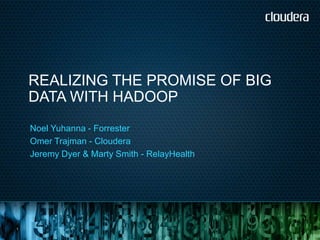 REALIZING THE PROMISE OF BIG
    DATA WITH HADOOP
    Noel Yuhanna - Forrester
    Omer Trajman - Cloudera
    Jeremy Dyer & Marty Smith - RelayHealth




1
 
