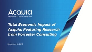 Total Economic Impact of
Acquia: Featuring Research
from Forrester Consulting
September 12, 2019
 