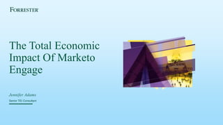 The Total Economic
Impact Of Marketo
Engage
Jennifer Adams
Senior TEI Consultant
 