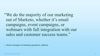 “We do the majority of our marketing
out of Marketo, whether it’s email
campaigns, event campaigns, or
webinars with full integration with our
sales and customer success teams.”
— Senior manager of marketing operations, software
 