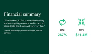 38
Financial summary
“With Marketo, if I find out creative is failing
and we’re getting no opens, no hits, and no
clicks, that’s fine. I can pivot very, very fast.”
- Senior marketing operations manager, telecom
services
ROI
267%
NPV
$11.4M
 