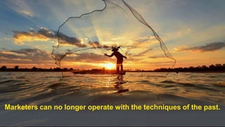 7
Marketers can no longer operate with the techniques of the past.
 