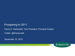 Prospering In 2011
Henry H. Harteveldt, Vice President, Principal Analyst
Twitter: @hharteveldt

December 10, 2010




2   © 2009 Forrester Research, Inc. Reproduction Prohibited
      2010
 