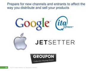 Prepare for new channels and entrants to affect the
 way you distribute and sell your products




25   © 2010 Forrester Research, Inc. Reproduction Prohibited
 