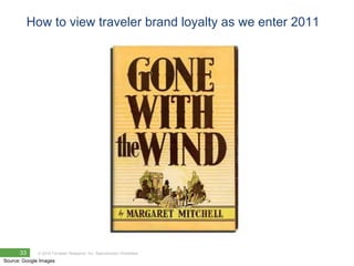 How to view traveler brand loyalty as we enter 2011




      33      © 2010 Forrester Research, Inc. Reproduction Prohibited
Source: Google Images
 