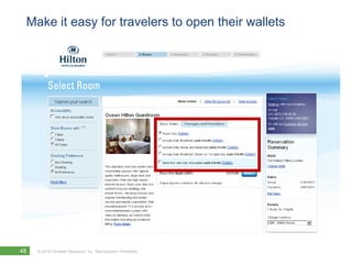 Make it easy for travelers to open their wallets




48   © 2010 Forrester Research, Inc. Reproduction Prohibited
 