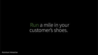Run a mile in your
customer’s shoes.
 