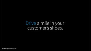 Drive a mile in your
customer’s shoes.
 