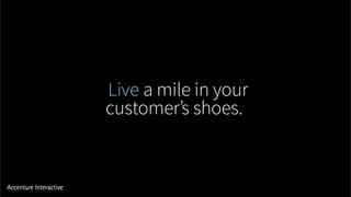 Live a mile in your
customer’s shoes.
 