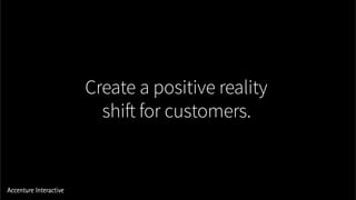 Create a positive reality
shift for customers.
 