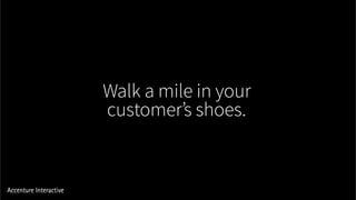 Walk a mile in your
customer’s shoes.
 