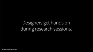 Designers get hands on
during research sessions.
 