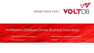 © 2014 Forrester Research, Inc.1
In-Memory Database Drives Business Innovation
Noel Yuhanna, Principal Analyst
Forrester Research
Peter Vescuso, Chief Marketing Ofﬁcer
VoltDB
 
