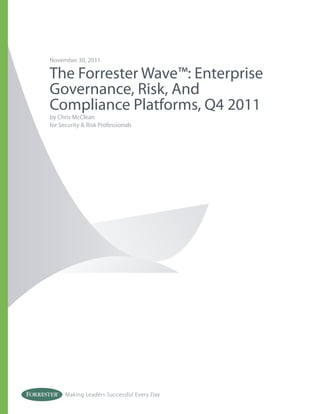November 30, 2011

The Forrester Wave™: Enterprise
Governance, Risk, And
Compliance Platforms, Q4 2011
by Chris McClean
for Security & Risk Professionals




      Making Leaders Successful Every Day
 