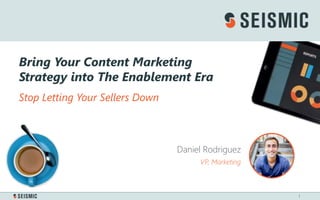 1
Daniel Rodriguez
VP, Marketing
Bring Your Content Marketing
Strategy into The Enablement Era
Stop Letting Your Sellers Down
 