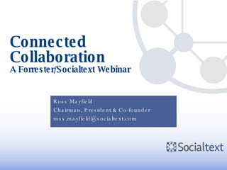 Connected Collaboration A Forrester/Socialtext Webinar Ross Mayfield Chairman, President & Co-founder [email_address] 