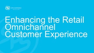 Enhancing the Retail
Omnichannel
Customer Experience
 