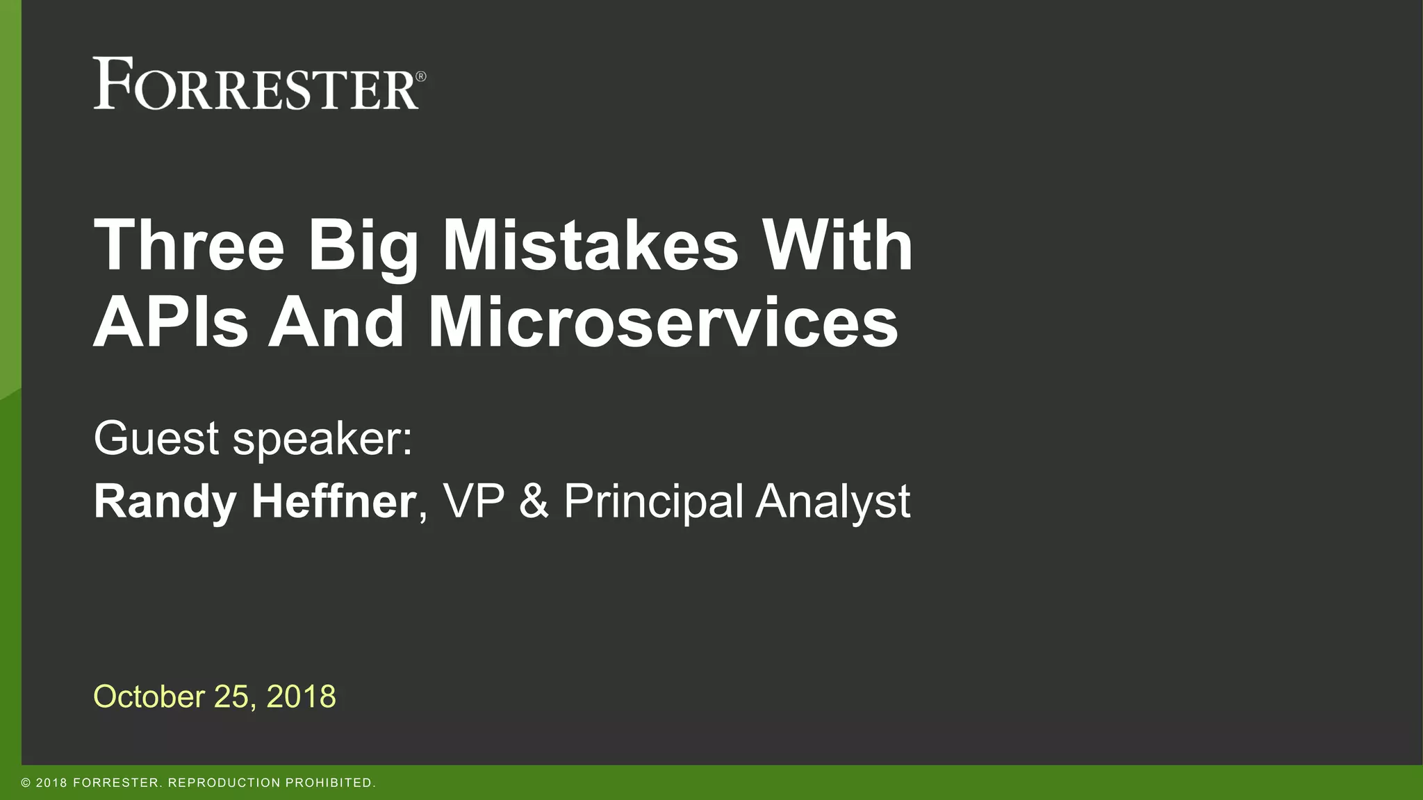 © 2018 FORRESTER. REPRODUCTION PROHIBITED.
Three Big Mistakes With
APIs And Microservices
Guest speaker:
Randy Heffner, VP & Principal Analyst
October 25, 2018
 