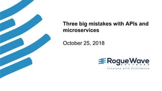 1© 2018 Rogue Wave Software, Inc. All Rights Reserved. 1
Three big mistakes with APIs and
microservices
October 25, 2018
 