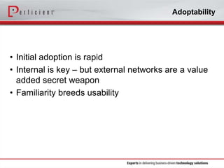 Adoptability

• Initial adoption is rapid
• Internal is key – but external networks are a value
added secret weapon
• Familiarity breeds usability

 
