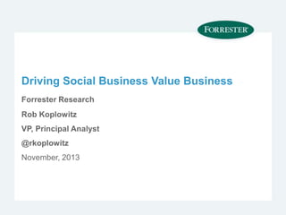 Driving Social Business Value Business
Forrester Research
Rob Koplowitz
VP, Principal Analyst
@rkoplowitz
November, 2013

 