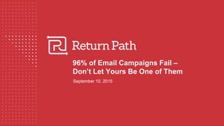 96% of Email Campaigns Fail –
Don’t Let Yours Be One of Them
September 10, 2015
 