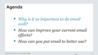 12© 2015 Forrester Research, Inc. Reproduction Prohibited
Agenda
• Why is it so important to do email
well?
• How can improve your current email
efforts?
• How can you put email to better use?
 