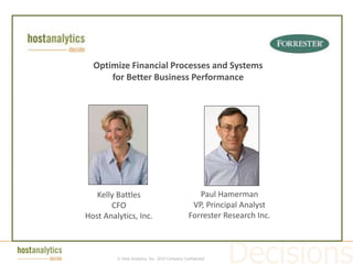 Today’s Agenda

           Optimize Financial Processes and Systems
               for Better Business Performance




            Kelly Battles                                   Paul Hamerman
                CFO                                       VP, Principal Analyst
         Host Analytics, Inc.                            Forrester Research Inc.



                  © Host Analytics, Inc. 2010 Company Confidential
 