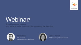 1
#brandwatchtips
© 2016 Brandwatch.com
Webinar/
Social Consumer Insights:
Why social is a vital component for uncovering the right data
CMO, Brandwatch
will@brandwatch.com | @willmcinnes
Will McInnes
VP & Principal Analyst, Forrester Research
Melissa Parrish
 
