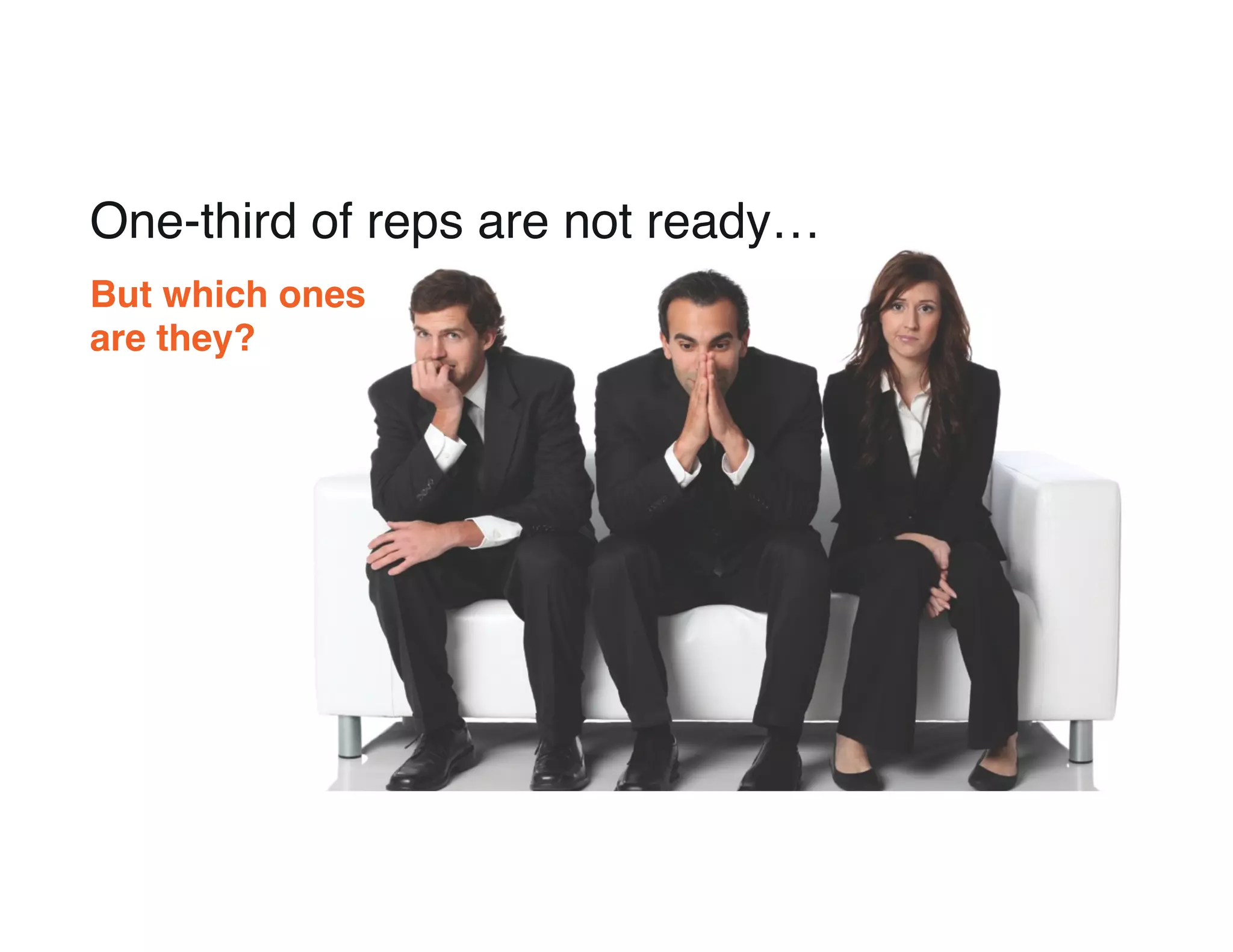 One-third of reps are not ready…
But which ones
are they?
 