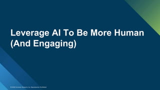 © 2018 Forrester Research, Inc. Reproduction Prohibited
Leverage AI To Be More Human
(And Engaging)
 