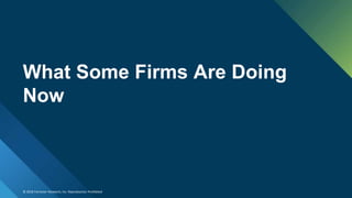 © 2018 Forrester Research, Inc. Reproduction Prohibited
What Some Firms Are Doing
Now
 