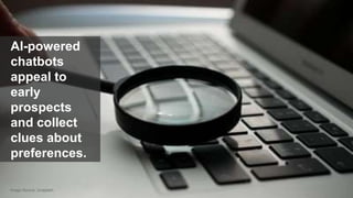 29© 2018 FORRESTER. REPRODUCTION PROHIBITED.
AI-powered
chatbots
appeal to
early
prospects
and collect
clues about
preferences.
Image Source: Unsplash
 
